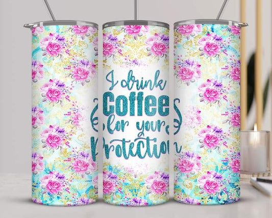 I Drink Coffee for your Protection Tumbler