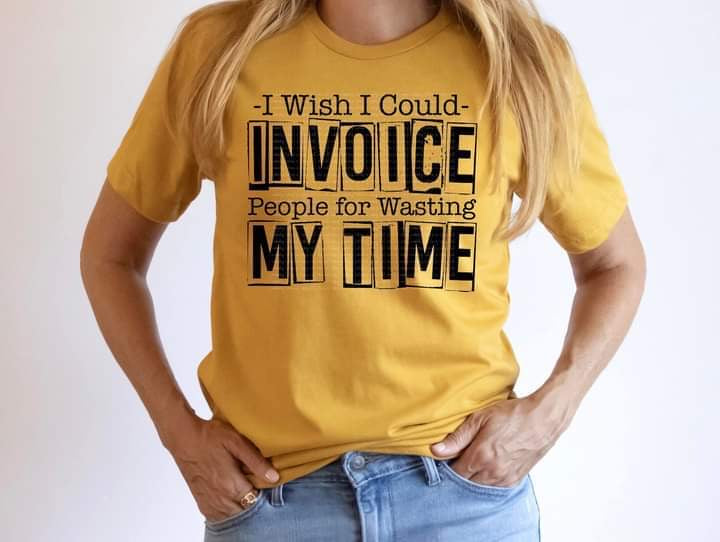 I Wish I Could Invoice People For Wasting My Time Tee